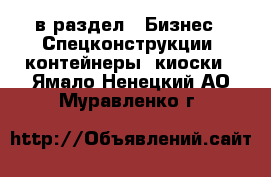  в раздел : Бизнес » Спецконструкции, контейнеры, киоски . Ямало-Ненецкий АО,Муравленко г.